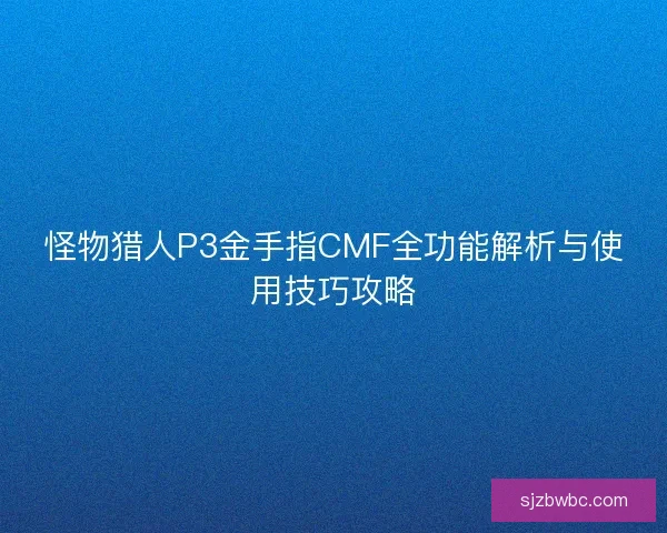 怪物猎人P3金手指CMF全功能解析与使用技巧攻略