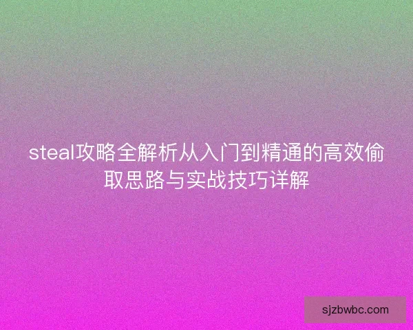 steal攻略全解析从入门到精通的高效偷取思路与实战技巧详解