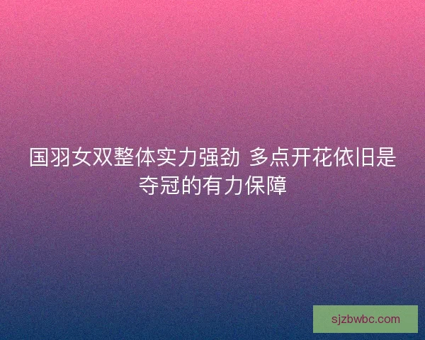 国羽女双整体实力强劲 多点开花依旧是夺冠的有力保障