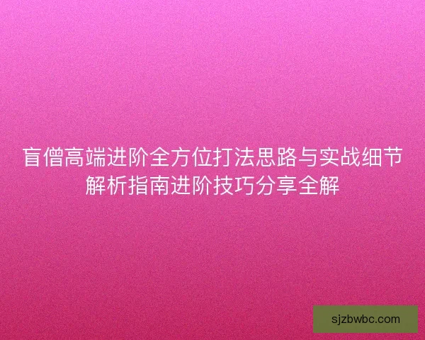 盲僧高端进阶全方位打法思路与实战细节解析指南进阶技巧分享全解