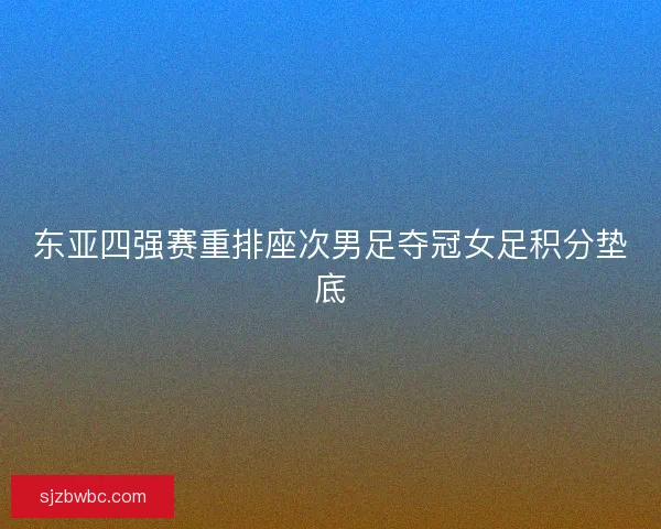 东亚四强赛重排座次男足夺冠女足积分垫底