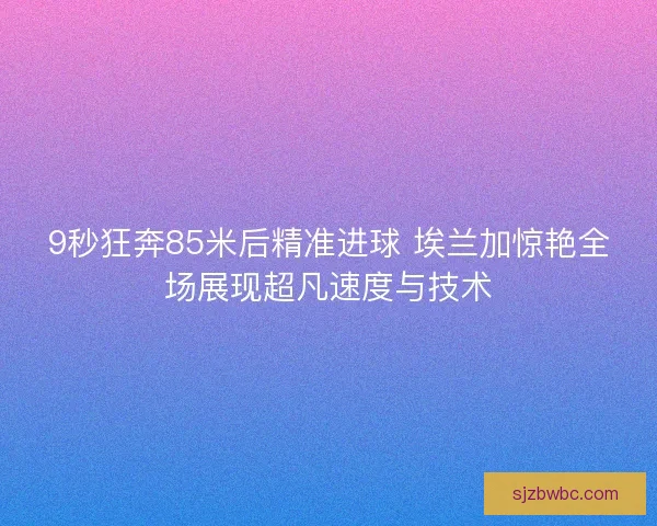 9秒狂奔85米后精准进球 埃兰加惊艳全场展现超凡速度与技术